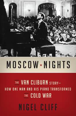 Moscow Nights: The Van Cliburn Story-How One Man and His Piano Transformed the Cold War