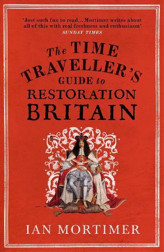 The Time Traveller's Guide to Restoration Britain: Life in the Age of Samuel Pepys, Isaac Newton and The Great Fire of London