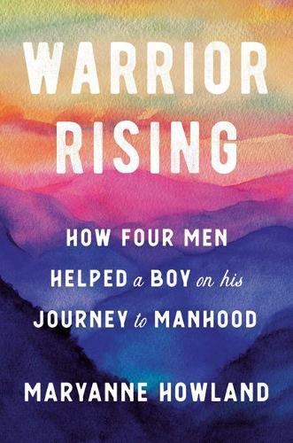 Warrior Rising: How Four Men Helped a Boy on His Journey to Manhood