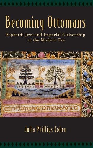 Becoming Ottomans: Sephardi Jews and Imperial Citizenship in the Modern Era