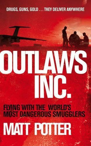 Outlaws Inc.: Guns Drugs and Darkness - the Secret Lives of the Outlaws Who Rule the Skies