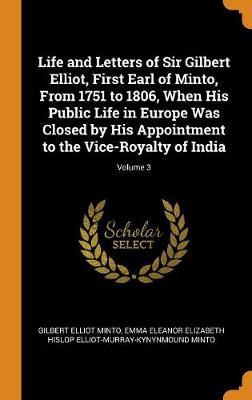 Life and Letters of Sir Gilbert Elliot, First Earl of Minto, from 1751 to 1806, When His Public Life in Europe Was Closed by His Appointment to the Vice-Royalty of India; Volume 3