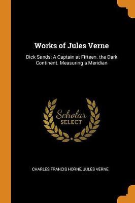 Works of Jules Verne: Dick Sands: A Captain at Fifteen. the Dark Continent. Measuring a Meridian