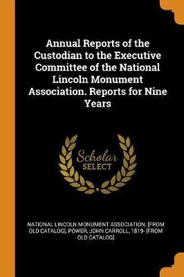 Annual Reports of the Custodian to the Executive Committee of the National Lincoln Monument Association. Reports for Nine Years