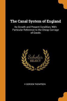 The Canal System of England: Its Growth and Present Condition, with Particular Reference to the Cheap Carriage of Goods