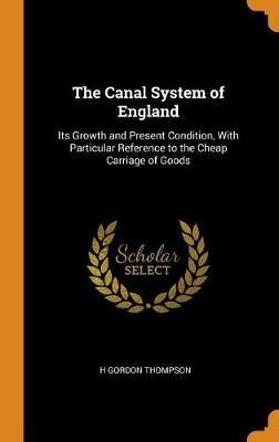 The Canal System of England: Its Growth and Present Condition, with Particular Reference to the Cheap Carriage of Goods