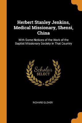 Herbert Stanley Jenkins, Medical Missionary, Shensi, China: With Some Notices of the Work of the Baptist Missionary Society in That Country