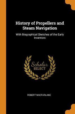 History of Propellers and Steam Navigation: With Biographical Sketches of the Early Inventors