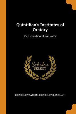 Quintilian's Institutes of Oratory: Or, Education of an Orator
