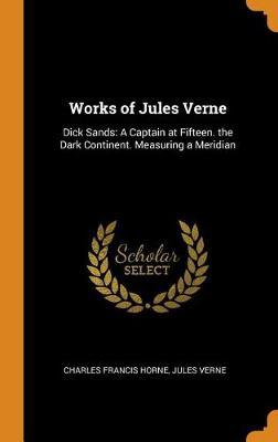 Works of Jules Verne: Dick Sands: A Captain at Fifteen. the Dark Continent. Measuring a Meridian