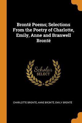Bronte Poems; Selections from the Poetry of Charlotte, Emily, Anne and Branwell Bronte