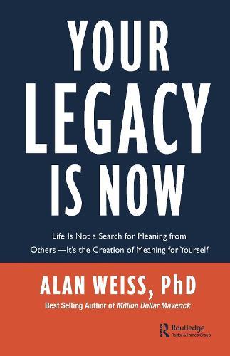 Your Legacy Is Now Life Is Not A Search For Meaning From Others It s The Creation Of Meaning 