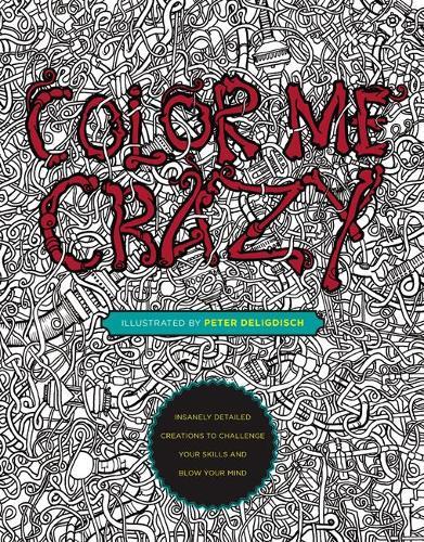 Color Me Crazy: Insanely Detailed Creations to Challenge Your Skills and Blow Your Mind