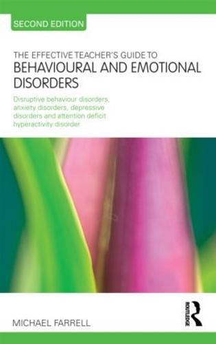 The Effective Teacher's Guide to Behavioural and Emotional Disorders: Disruptive Behaviour Disorders, Anxiety Disorders, Depressive Disorders, and Attention Deficit Hyperactivity Disorder
