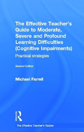 The Effective Teacher's Guide to Moderate, Severe and Profound Learning Difficulties (Cognitive Impairments): Practical strategies
