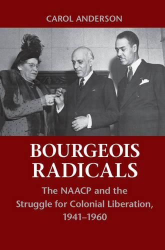 Bourgeois Radicals: The NAACP and the Struggle for Colonial Liberation, 1941-1960