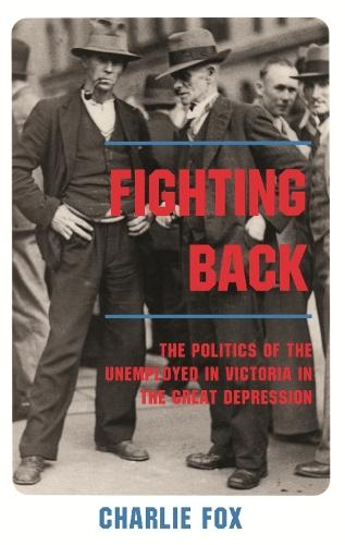 Fighting Back: The Politics of the Unemployed in Victoria in the Great Depression