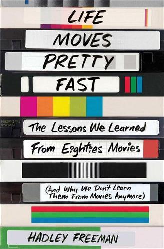 Life Moves Pretty Fast: The Lessons We Learned from Eighties Movies (and Why We Don't Learn Them from Movies Anymore)