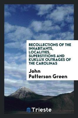 Recollections of the Inhabitants, Localities, Superstitions and Kuklux Outrages of the Carolinas