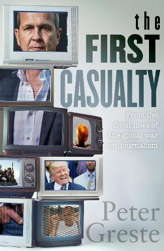 The First Casualty: A Memoir from the Front Lines of the Global War on Journalism
