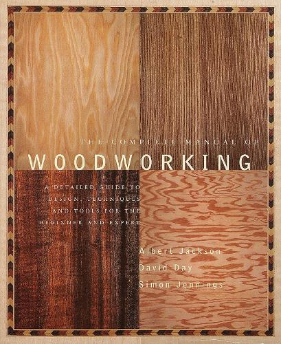 The Complete Manual of Woodworking: A Detailed Guide to Design, Techniques, and Tools for the Beginner and Expert