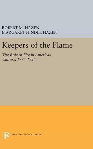 Keepers of the Flame: The Role of Fire in American Culture, 1775-1925