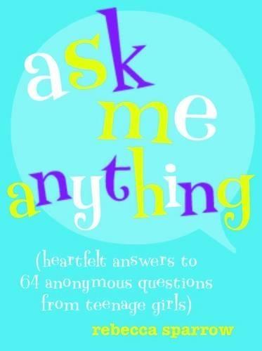 Ask Me Anything: Heartfelt Answers to 65 Anonymous Questions from Teenage Girls