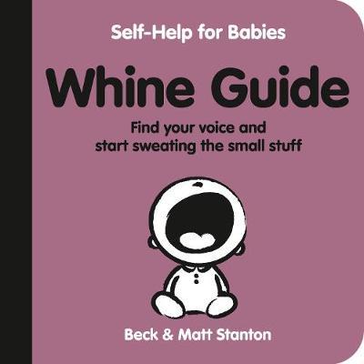Whine Guide: Find Your Voice and Start Sweating the Small Stuff (Self-Help for Babies, Book 2)