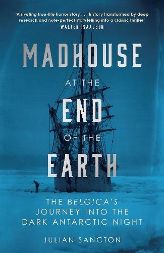 Madhouse at the End of the Earth: The Belgica's Journey into the Dark Antarctic Night