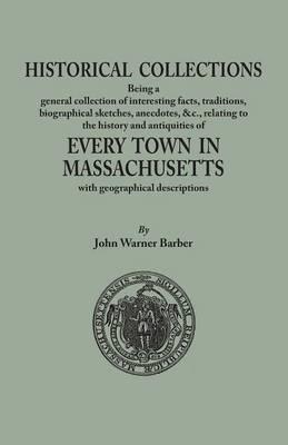 Historical Collections, Being a General Collection of Interesting Facts, Traditions, Biographical Sketches, Anecdotes, &tc., Relating to the History and Antiquities of Every Town in Massachusetts, with Geographical Descriptions