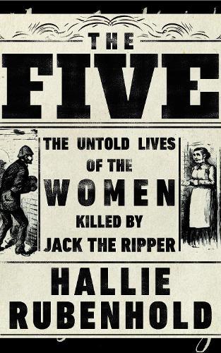 The Five: The Untold Lives of the Women Killed by Jack the Ripper