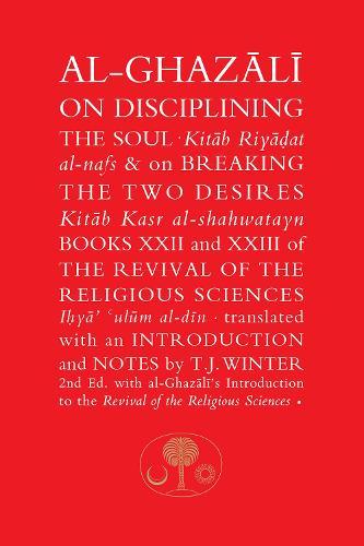 Al Ghazali On Disciplining The Soul On Breaking The Two Desires Books Xxii And Xxiii Of The Revival Of The Religious Sciences By Abu Hamid Al Ghazali T J Winter Readings Com Au