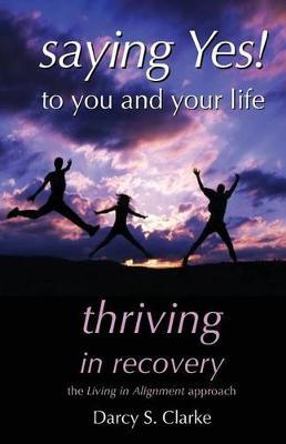 Saying Yes! to You and Your Life: Thriving in Recovery: the Living in Alignment Approach