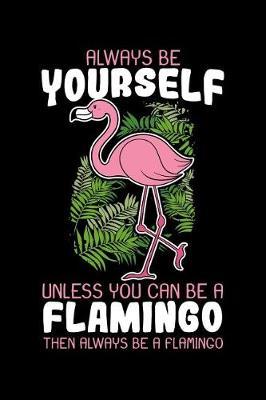 Always Be Yourself Unless You Can Be A Flamingo Then Always Be A Flamingo: Flamingo Notebook to Write in, 6x9, Lined, 120 Pages Journal