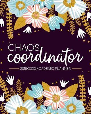Chaos Coordinator: 2019-2020 Academic Planner: August 1, 2019 to July 31, 2020: Weekly & Monthly View Planner, Organizer & Diary for Students & Teachers: Pink, Blue & Yellow Flowers 7766