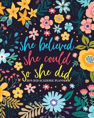 She Believed She Could So She Did: 2019-2020 Academic Planner: August 1, 2019 to July 31, 2020: Weekly & Monthly View Planner, Organizer & Diary for Students & Teachers: Yellow, Blue & Pink Modern Florals 9876