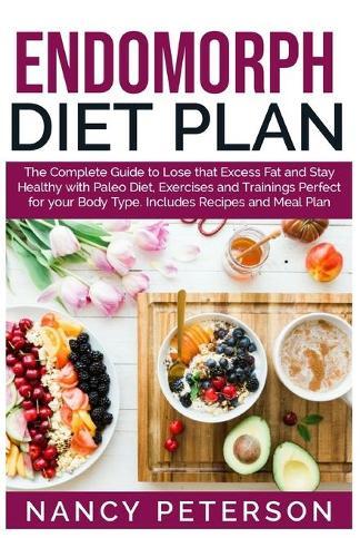 Endomorph Diet Plan: The Complete Guide to Loss that Excess Fat and Stay Healthy with Paleo Diet
