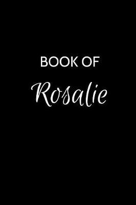 Book of Rosalie: A Gratitude Journal Notebook for Women or Girls with the name Rosalie - Beautiful Elegant Bold & Personalized - An Appreciation Gift - 120 Cream Lined Writing Pages - 6 x9 Diary or Notepad.