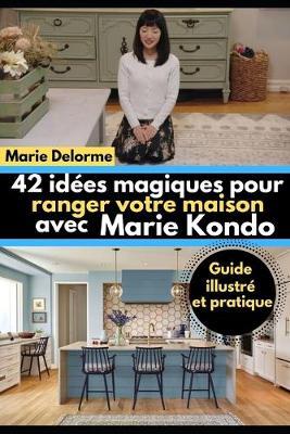 42 idees magiques pour ranger votre maison avec Marie Kondo: Guide illustre et pratique