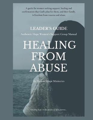 Leader's Guide Healing from Abuse: Authentic Hope Women's Support Group Manual