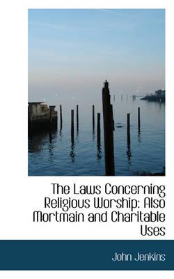 The Laws Concerning Religious Worship: Also Mortmain and Charitable Uses