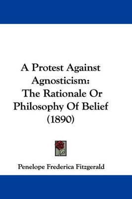 A Protest Against Agnosticism: The Rationale or Philosophy of Belief (1890)