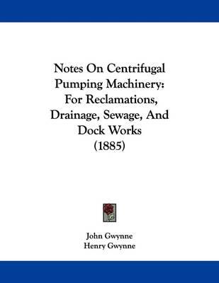 Notes on Centrifugal Pumping Machinery: For Reclamations, Drainage, Sewage, and Dock Works (1885)