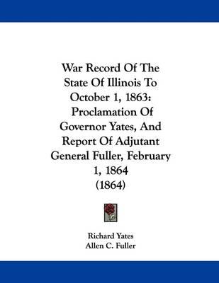War Record of the State of Illinois to October 1, 1863: Proclamation of Governor Yates, and Report of Adjutant General Fuller, February 1, 1864 (1864)