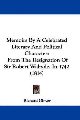 Memoirs by a Celebrated Literary and Political Character: From the Resignation of Sir Robert Walpole, in 1742 (1814)