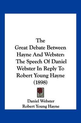 The Great Debate Between Hayne and Webster: The Speech of Daniel Webster in Reply to Robert Young Hayne (1898)