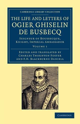 The Life and Letters of Ogier Ghiselin de Busbecq: Seigneur of Bousbecque, Knight, Imperial Ambassador