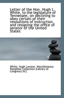 Letter of the Hon. Hugh L. White, to the Legislature of Tennessee, on Declining to Obey Certain of T
