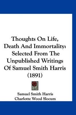 Thoughts on Life, Death and Immortality: Selected from the Unpublished Writings of Samuel Smith Harris (1891)