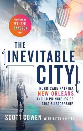 The Inevitable City: Hurricane Katrina, New Orleans, and 10 Principles of Crisis Leadership